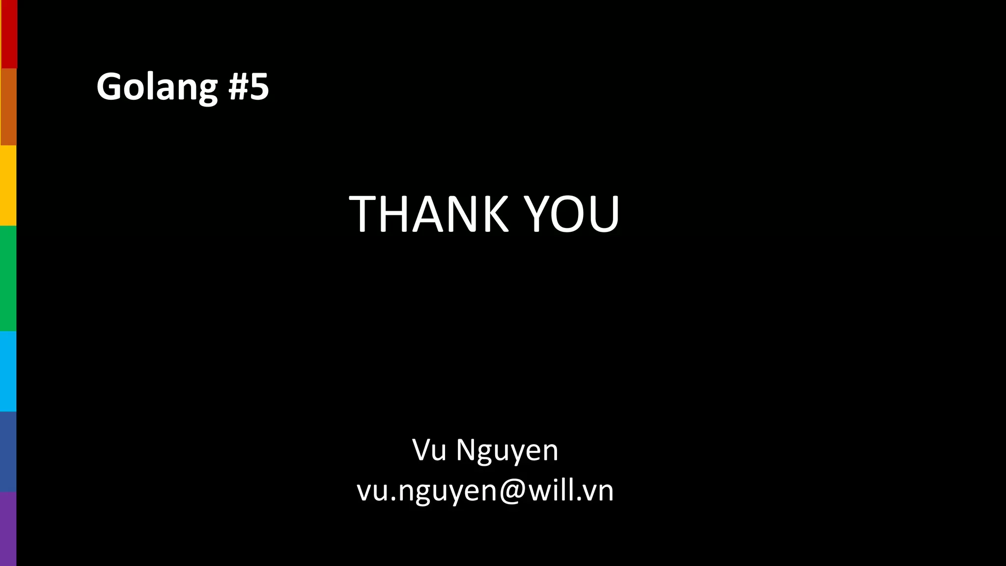 Golang #5
THANK YOU
Vu Nguyen
vu.nguyen@will.vn
 