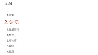 大纲
1. 背景
2. 语法
3. 数据结构
4. 特性
5. 标准库
6. SDK
7. 框架
 