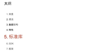 大纲
1. 背景
2. 语法
3. 数据结构
4. 特性
5. 标准库
6. SDK
7. 框架
 