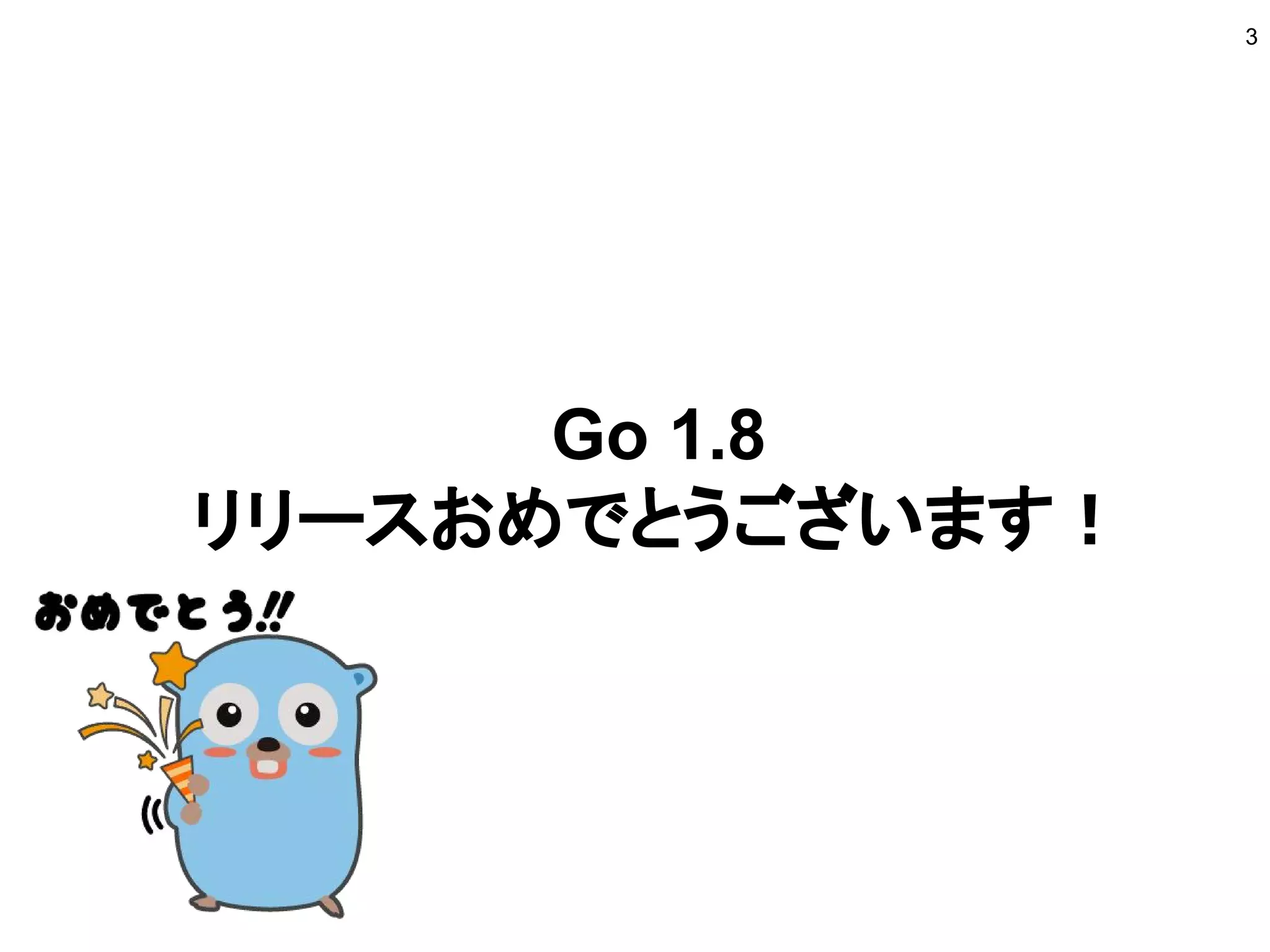 Go 1.8
リリースおめでとうございます！
3
 