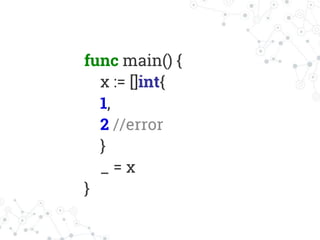 func main() {
x := []int{
1,
2 //error
}
_ = x
}
 