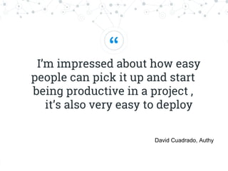 “
I’m impressed about how easy
people can pick it up and start
being productive in a project ,
it’s also very easy to deploy
David Cuadrado, Authy
 