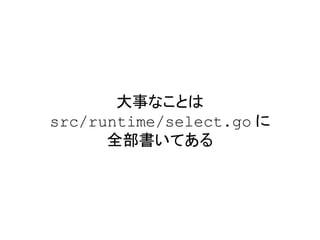 大事なことは
src/runtime/select.go に
全部書いてある
 