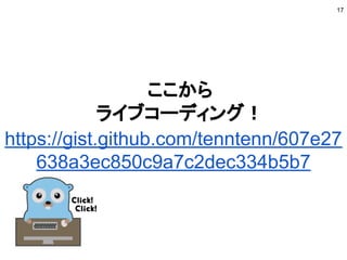 ここから
ライブコーディング！
17
https://gist.github.com/tenntenn/607e27
638a3ec850c9a7c2dec334b5b7
 