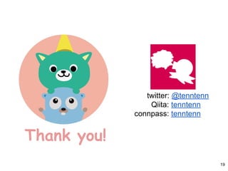 Thank you!
twitter: @tenntenn
Qiita: tenntenn
connpass: tenntenn
19
 