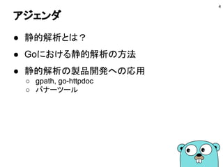アジェンダ
● 静的解析とは？
● Goにおける静的解析の方法
● 静的解析の製品開発への応用
○ gpath, go-httpdoc
○ バナーツール
4
 
