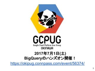 2017年7月1日(土)
BigQueryのハンズオン開催！
https://okipug.connpass.com/event/56374/
3
 