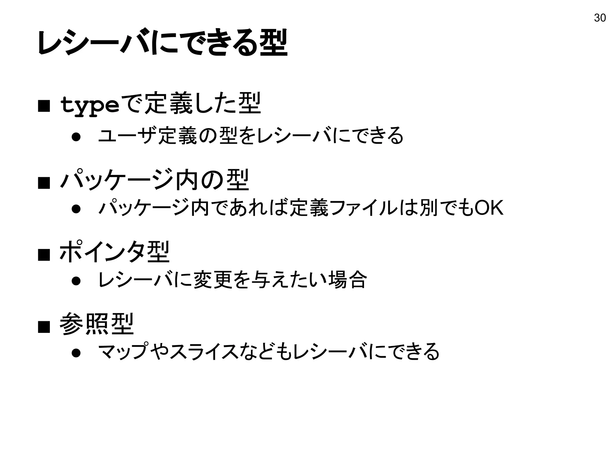型エイリアス（Go 1.9以上）
■
30
■ 型のエイリアスを定義できる
● 完全に同じ型
● キャスト不要
● エイリアスの方ではメソッド定義はできない
type Applicant = http.Client
■ %Tは同じ元の型名を出す
type Applicant = http.Client
func main() {
fmt.Printf("%T", Applicant{})
}
http.Client
 