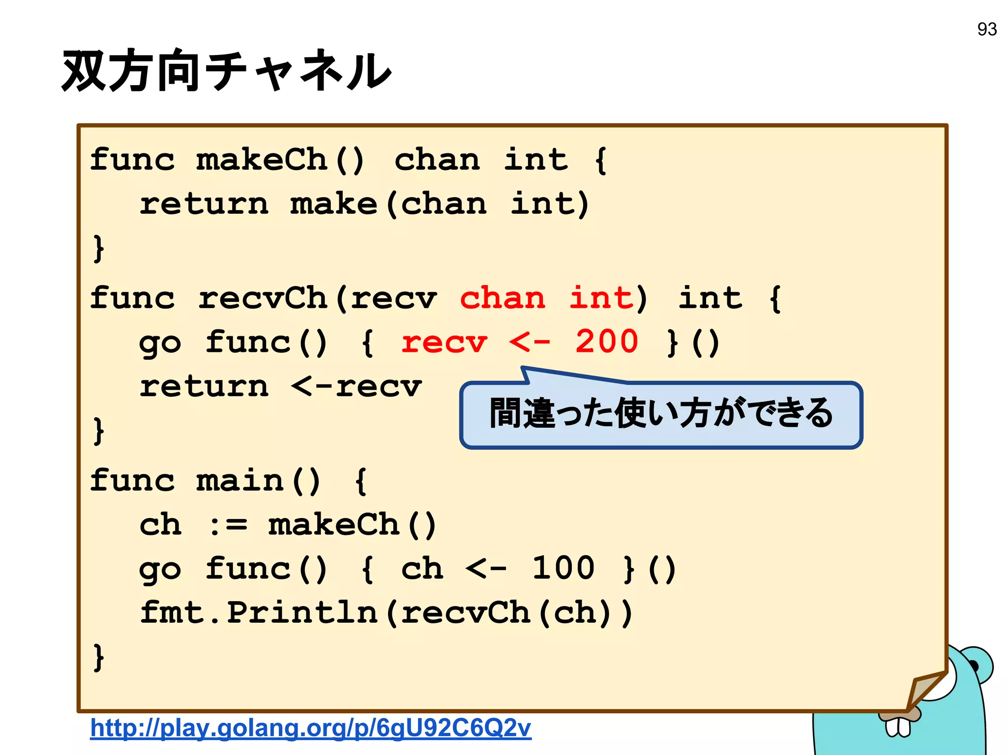 select - case −1−
93
ゴールーチン-main
ゴールーチン-2
go f2()
ゴールーチン-1
go f1()
チャネル-1 チャネル-2
ブロックされるので
同時に送受信出来ない？
select
 