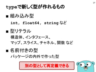 組み込み型
■ 組み込み型
● int,int8,int16,int32,int64
● uint,uint8,uint16,uint32,uint64
● uintptr,byte,rune
● float32,float64
● complex64,complex128
● string
● bool
● error
27
 