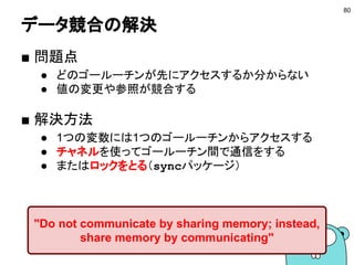 ゴールーチン間のデータのやりとり −1−
80
ゴールーチン-main
ゴールーチン-2ゴールーチン-1
go f1() go f2()
 