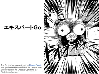 エキスパートGo
The Go gopher was designed by Renee French.
The gopher stickers was made by Takuya Ueda.
Licensed under the Creative Commons 3.0
Attributions license. 1
更新日：2017/08/08
 