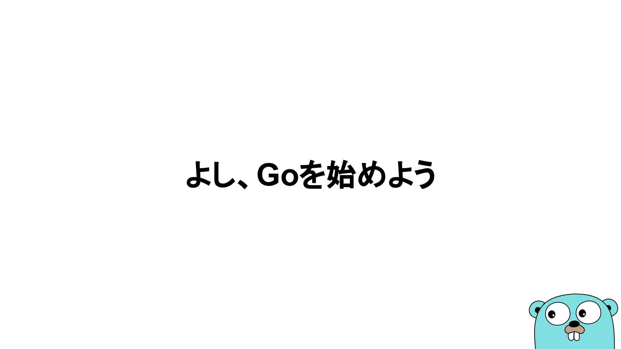 よし、Goを始めよう
 