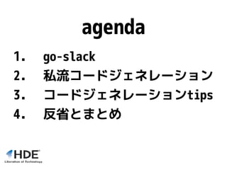 agenda
1. go-slack
2. 私流コードジェネレーション
3. コードジェネレーションtips
4. 反省とまとめ
 
