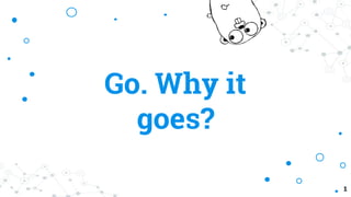 Go. Why it
goes?
1
 