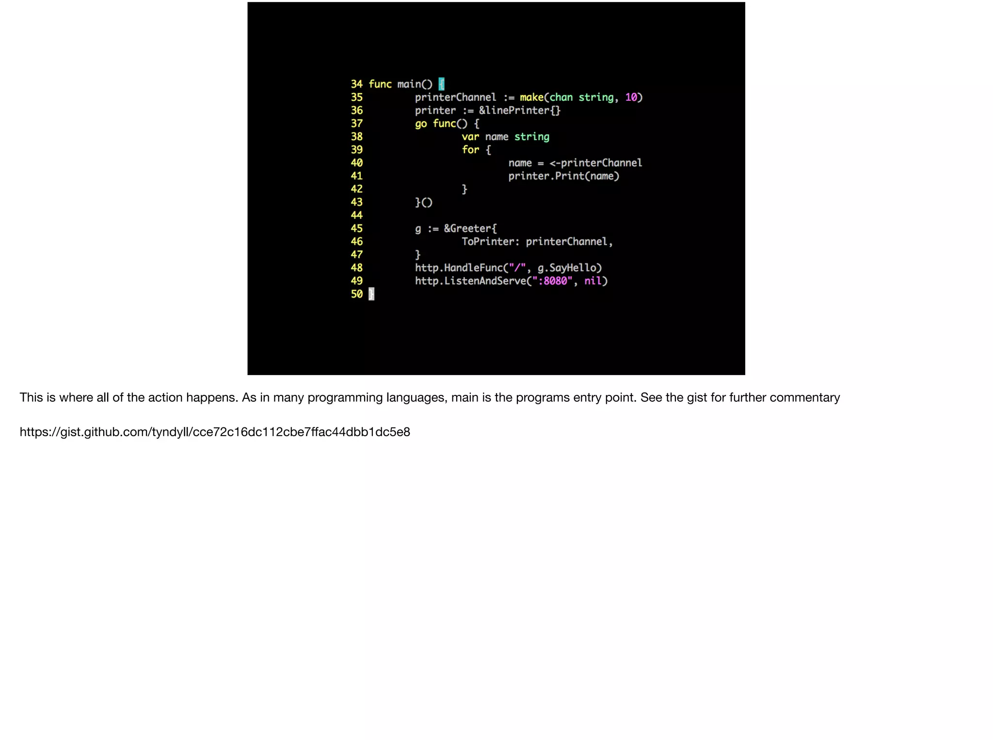 This is where all of the action happens. As in many programming languages, main is the programs entry point. See the gist for further commentary

https://gist.github.com/tyndyll/cce72c16dc112cbe7ﬀac44dbb1dc5e8
 