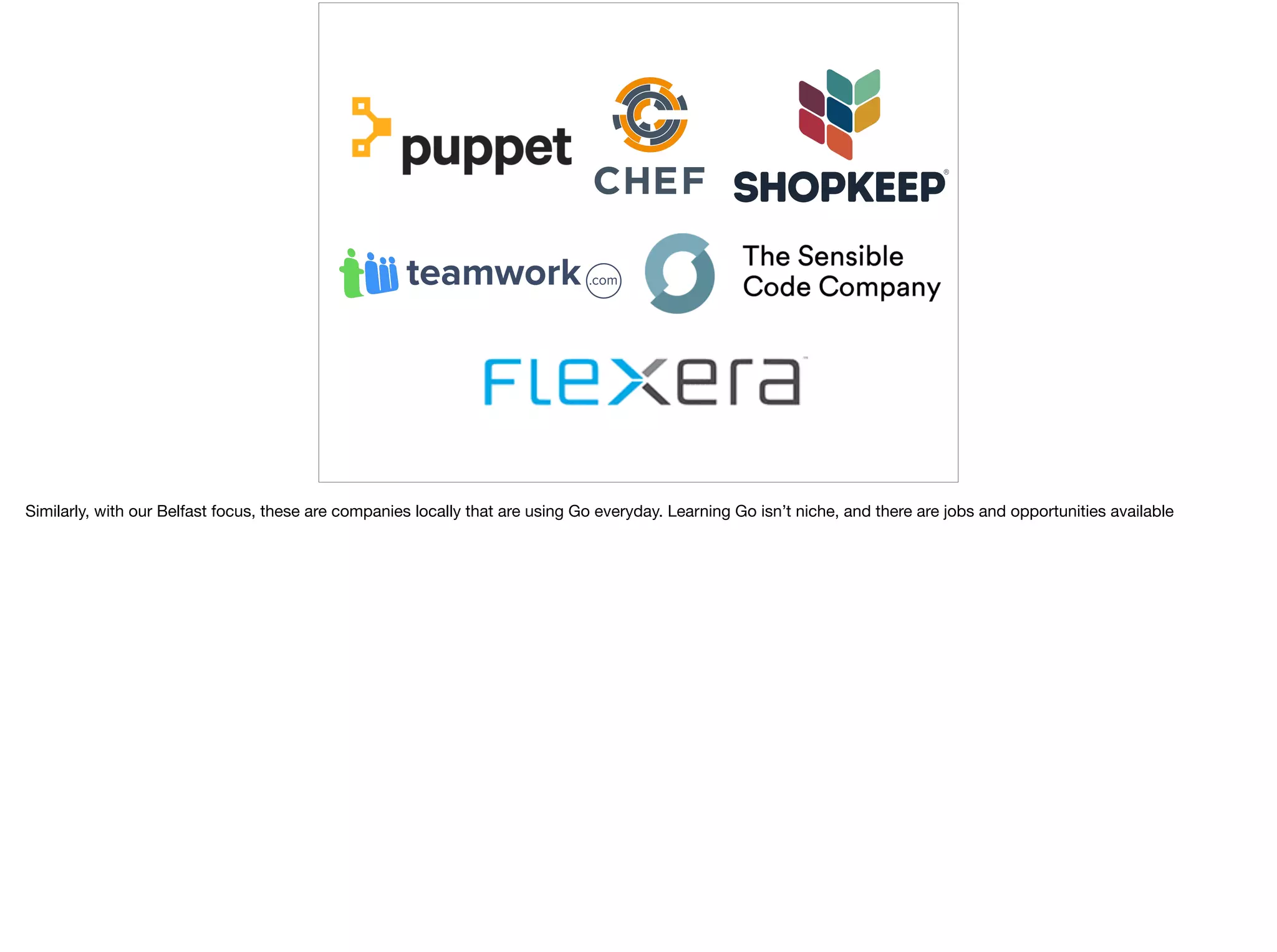 Similarly, with our Belfast focus, these are companies locally that are using Go everyday. Learning Go isn’t niche, and there are jobs and opportunities available
 