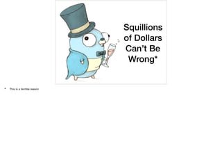 Squillions
of Dollars
Can’t Be
Wrong*
* This is a terrible reason

 