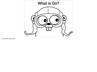 What is Go?
So lets look at some Go
 