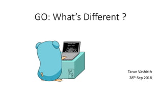 GO: What’s Different ?
Tarun Vashisth
28th Sep 2018
 