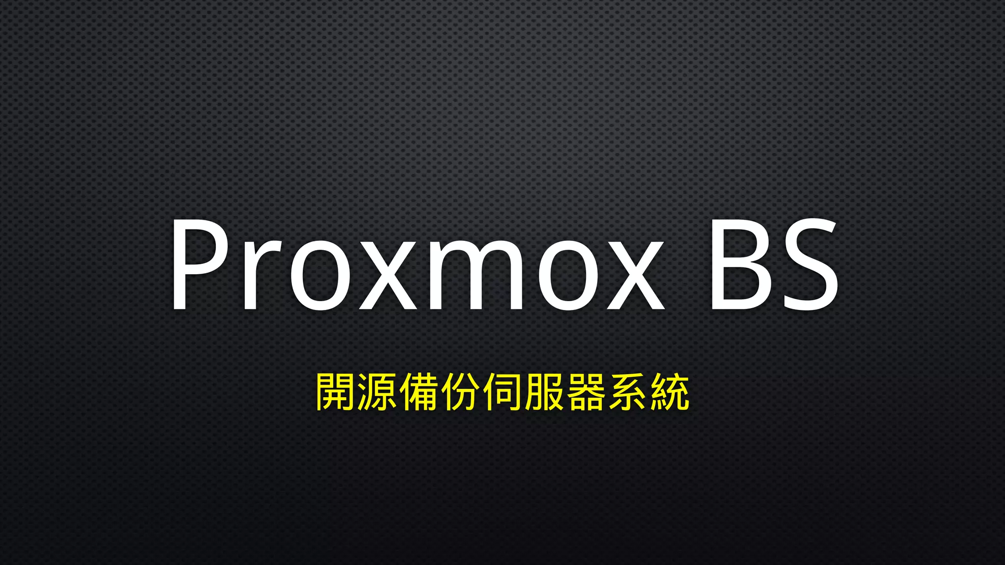 Proxmox BS
開源備份伺服器系統
 