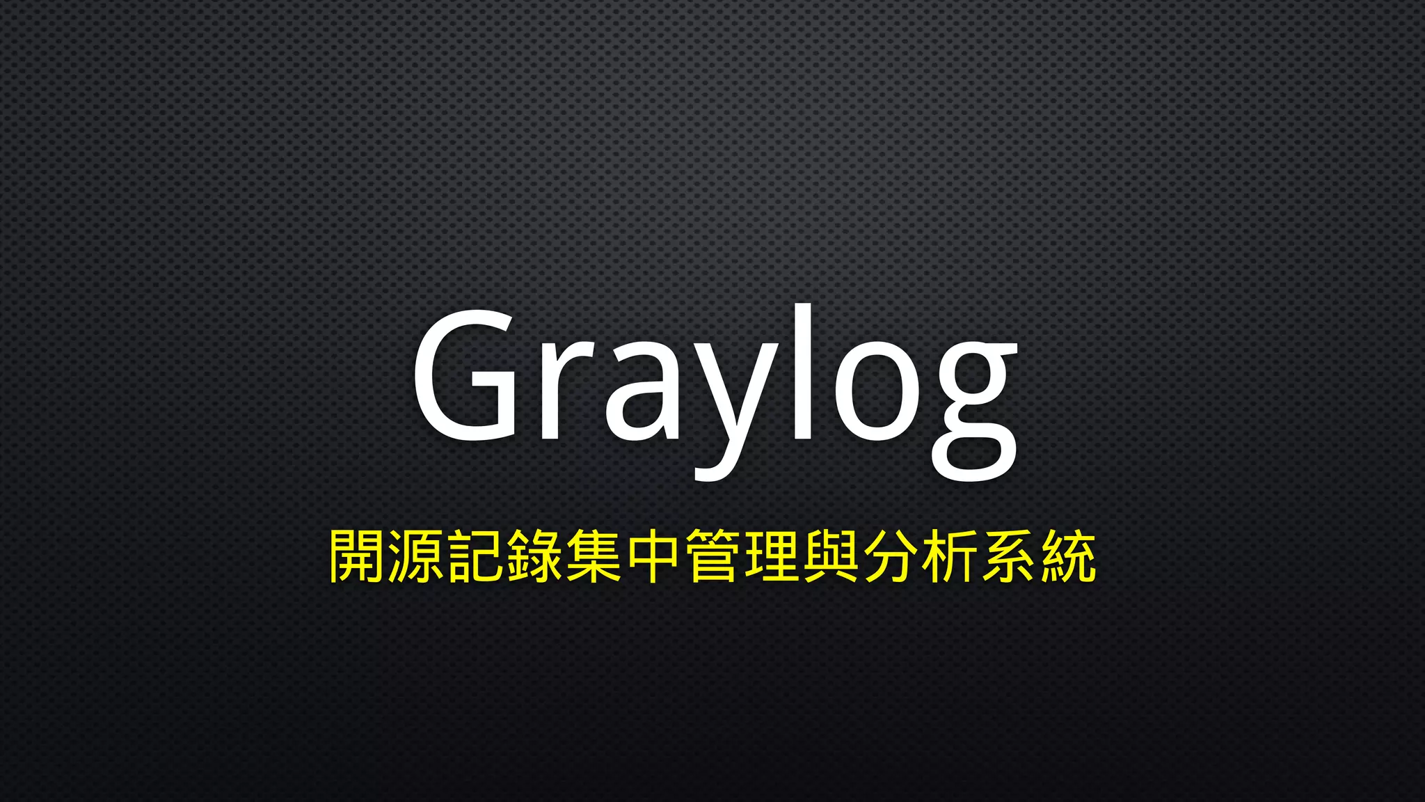 Graylog
開源記錄集中管理與分析系統
 