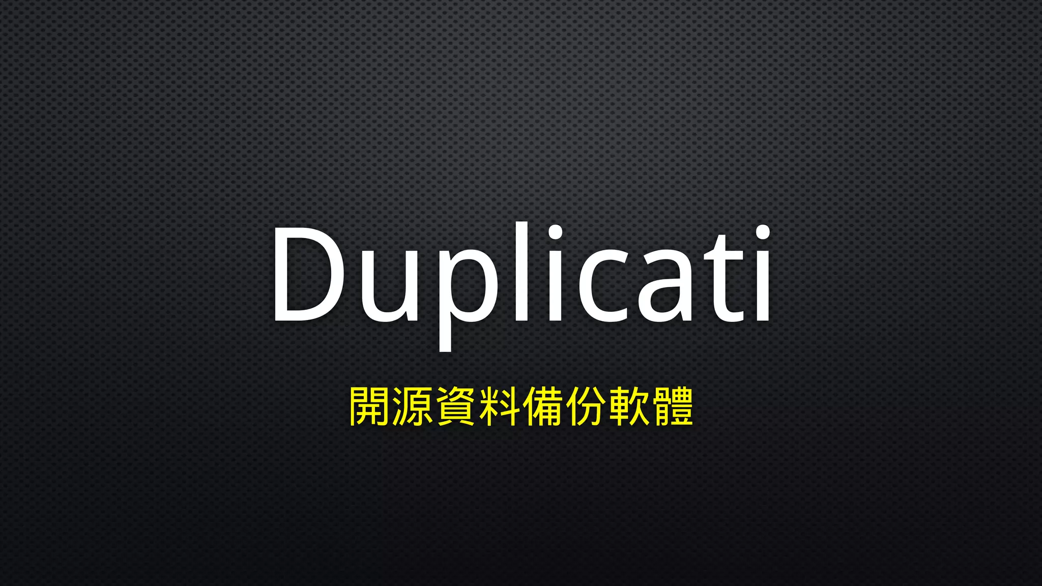 Duplicati
開源資料備份軟體
 