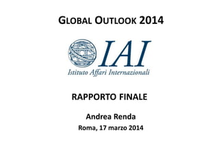 RAPPORTO FINALE
Andrea Renda
Roma, 17 marzo 2014
GLOBAL OUTLOOK 2014
 