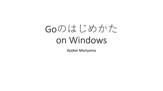Goのはじめかた
on Windows
Kyohei Moriyama
 