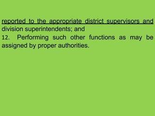 reported to the appropriate district supervisors and
division superintendents; and
12. Performing such other functions as may be
assigned by proper authorities.
 