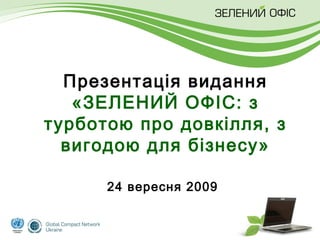 24 вересня 2009 Презентація видання « ЗЕЛЕНИЙ ОФІС :   з турботою про довкілля, з вигодою для бізнесу» 