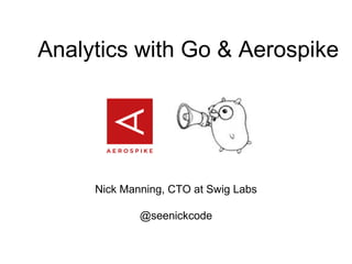 Analytics with Go & Aerospike
Nick Manning, CTO at Swig Labs
@seenickcode
 