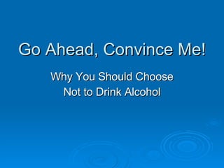 Go Ahead, Convince Me! Why You Should Choose Not to Drink Alcohol 