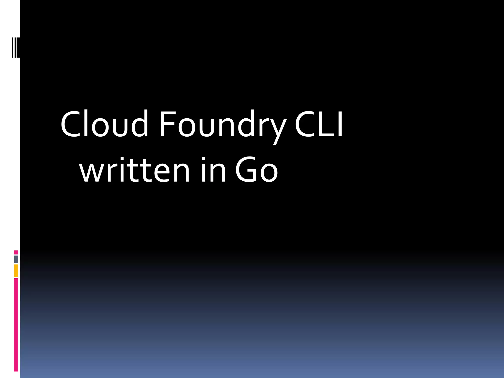 Cloud Foundry CLI
written in Go

 