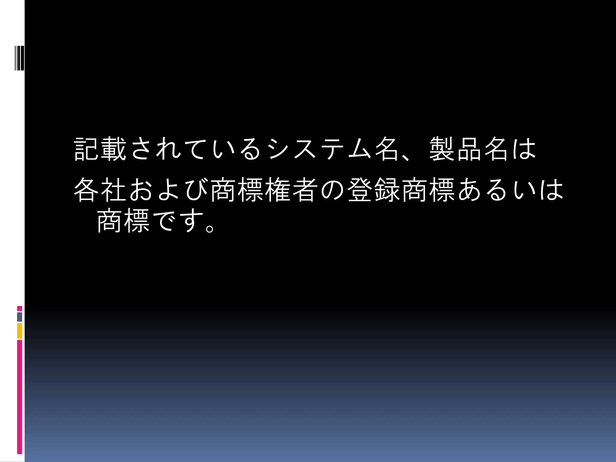 記載されているシステム名、製品名は
各社および商標権者の登録商標あるいは
商標です。

 