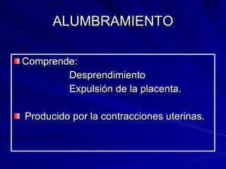 ALUMBRAMIENTO Comprende: Desprendimiento  Expulsión de la placenta. Producido por la contracciones uterinas. 