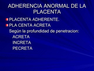 ADHERENCIA ANORMAL DE LA PLACENTA PLACENTA ADHERENTE. PLA CENTA ACRETA Según la profundidad de penetracion: ACRETA INCRETA PECRETA 
