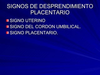 SIGNOS DE DESPRENDIMIENTO PLACENTARIO SIGNO UTERINO SIGNO DEL CORDON UMBILICAL. SIGNO PLACENTARIO. 