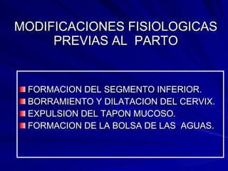 MODIFICACIONES FISIOLOGICAS PREVIAS AL  PARTO FORMACION DEL SEGMENTO INFERIOR. BORRAMIENTO Y DILATACION DEL CERVIX. EXPULSION DEL TAPON MUCOSO. FORMACION DE LA BOLSA DE LAS  AGUAS. 
