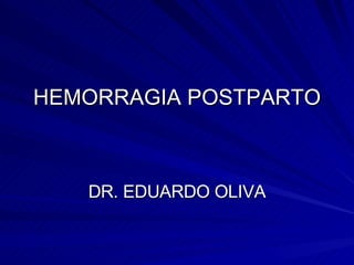 HEMORRAGIA POSTPARTO DR. EDUARDO OLIVA 