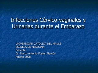 Infecciones Cérvico-vaginales y Urinarias durante el Embarazo UNIVERSIDAD CATOLICA DEL MAULE ESCUELA DE MEDICINA Docente: Dr. Marco Antonio Fuster Alarcón Agosto 2008 