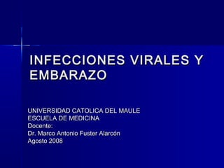 INFECCIONES VIRALES Y
EMBARAZO

UNIVERSIDAD CATOLICA DEL MAULE
ESCUELA DE MEDICINA
Docente:
Dr. Marco Antonio Fuster Alarcón
Agosto 2008
 