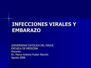INFECCIONES VIRALES Y EMBARAZO UNIVERSIDAD CATOLICA DEL MAULE ESCUELA DE MEDICINA Docente: Dr. Marco Antonio Fuster Alarcón Agosto 2008 