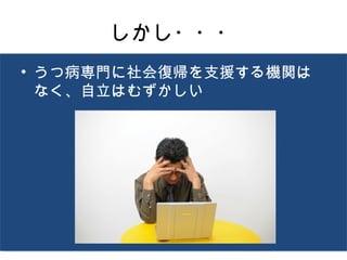 しかし・・・
• うつ病専門に社会復帰を支援する機関は
  なく、自立はむずかしい
 
