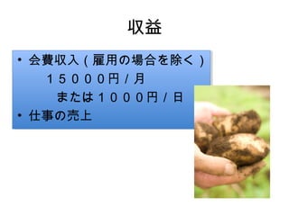 収益
• 会費収入（雇用の場合を除く）
　　１５０００円／月
　　　または１０００円／日
• 仕事の売上
　　
 