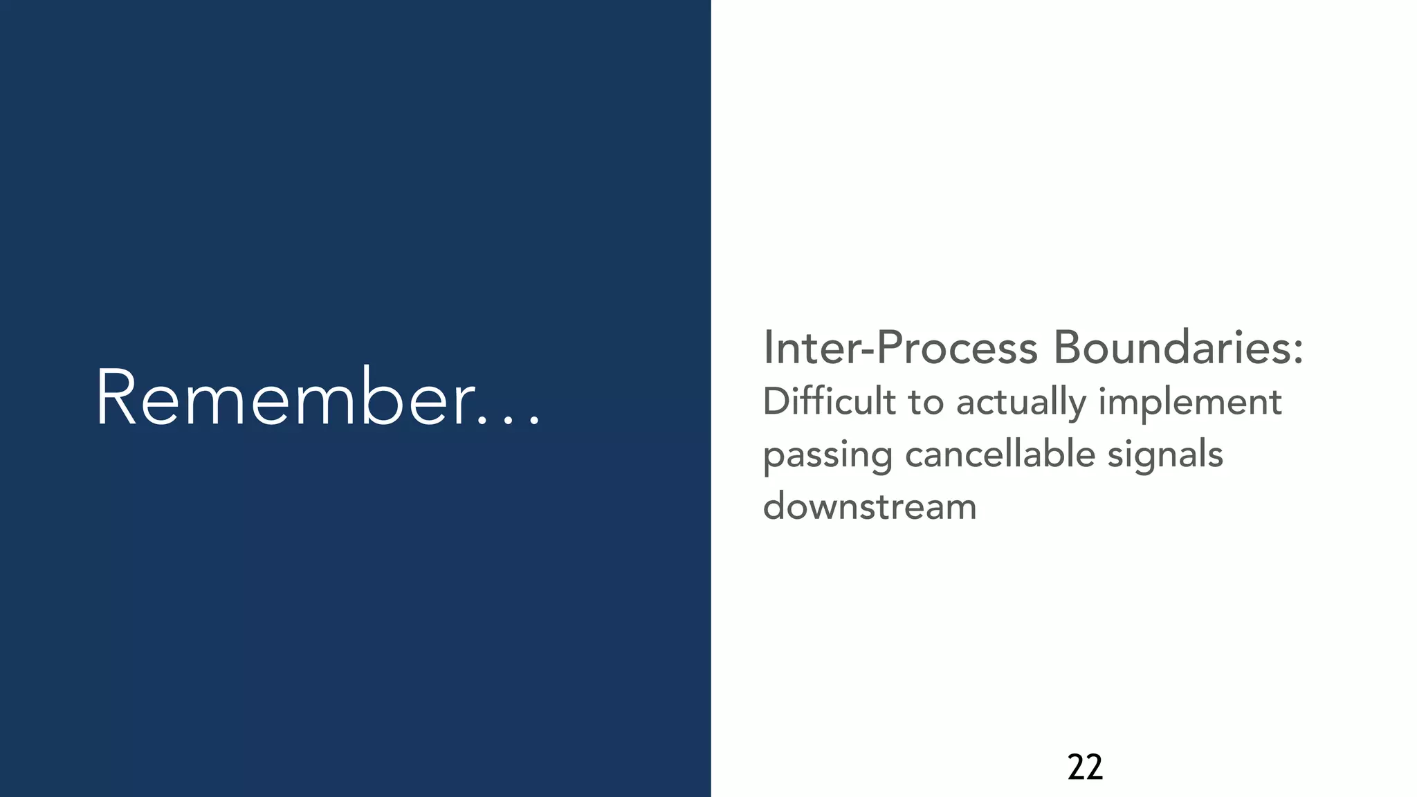 22
Difficult to actually implement
passing cancellable signals
downstream
Inter-Process Boundaries:
Remember…
 