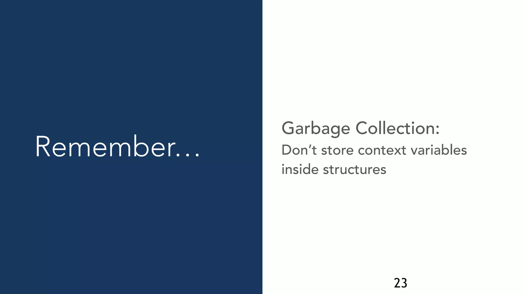 23
Don’t store context variables
inside structures
Garbage Collection:
Remember…
 