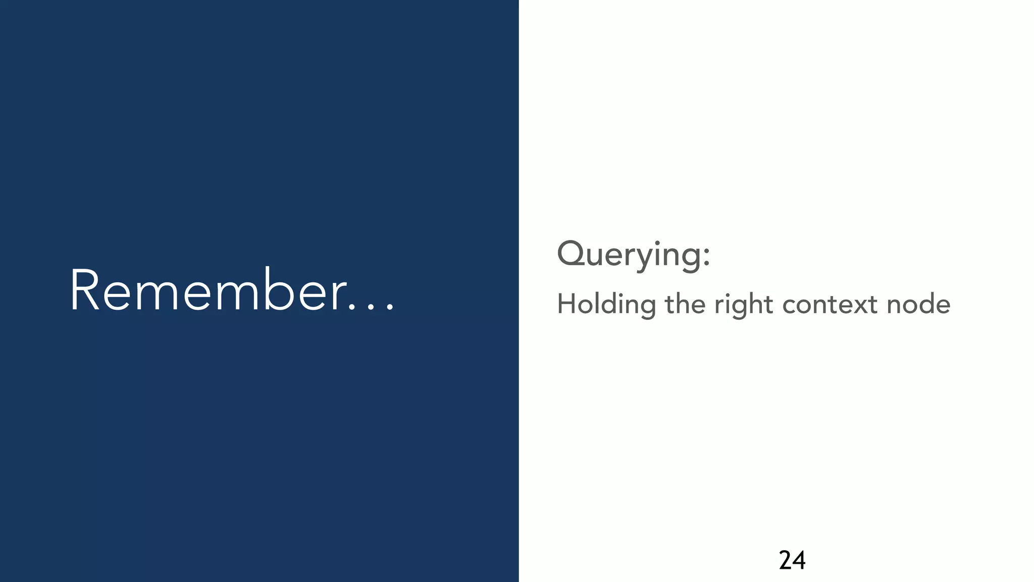 24
Holding the right context node
Querying:
Remember…
 