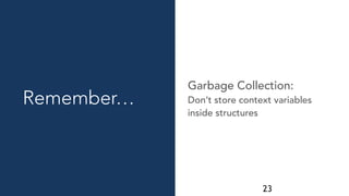 23
Don’t store context variables
inside structures
Garbage Collection:
Remember…
 