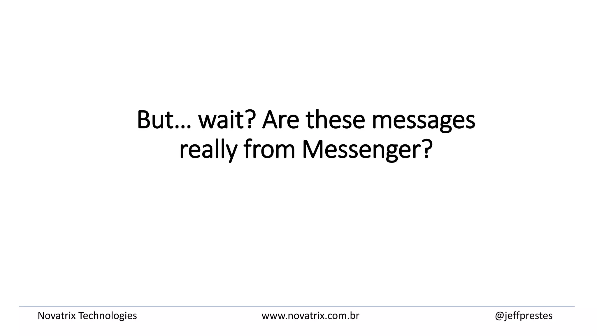 But… wait? Are these messages
really from Messenger?
@jeffprestesNovatrix Technologies www.novatrix.com.br
 